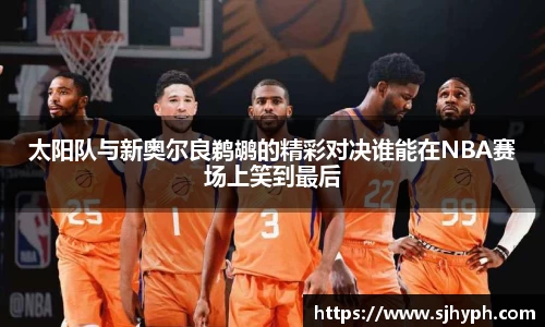 太阳队与新奥尔良鹈鹕的精彩对决谁能在NBA赛场上笑到最后