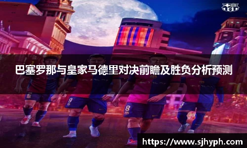 巴塞罗那与皇家马德里对决前瞻及胜负分析预测