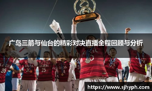 广岛三箭与仙台的精彩对决直播全程回顾与分析