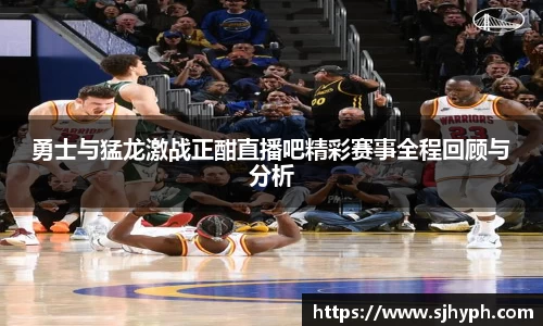勇士与猛龙激战正酣直播吧精彩赛事全程回顾与分析