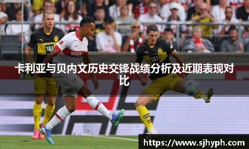 卡利亚与贝内文历史交锋战绩分析及近期表现对比