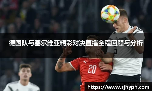 德国队与塞尔维亚精彩对决直播全程回顾与分析