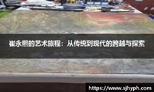 崔永熙的艺术旅程：从传统到现代的跨越与探索