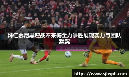 拜仁慕尼黑迎战不来梅全力争胜展现实力与团队默契