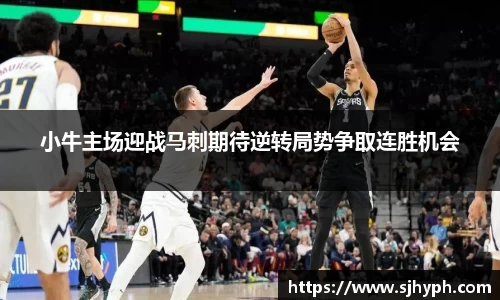 小牛主场迎战马刺期待逆转局势争取连胜机会
