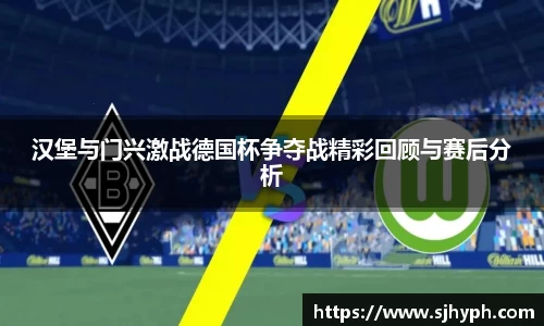 汉堡与门兴激战德国杯争夺战精彩回顾与赛后分析