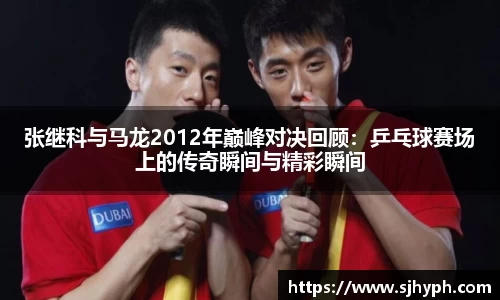 张继科与马龙2012年巅峰对决回顾：乒乓球赛场上的传奇瞬间与精彩瞬间