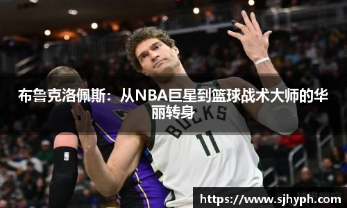 布鲁克洛佩斯：从NBA巨星到篮球战术大师的华丽转身