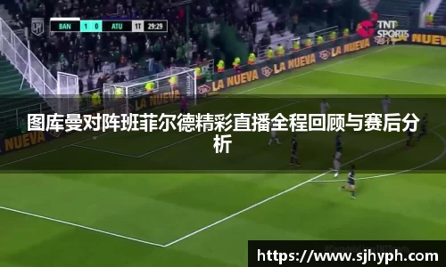 图库曼对阵班菲尔德精彩直播全程回顾与赛后分析