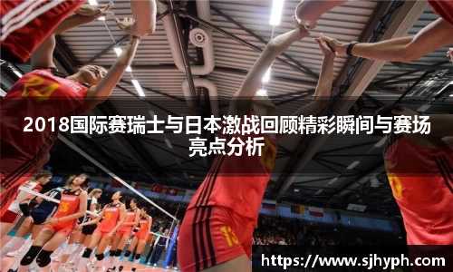 2018国际赛瑞士与日本激战回顾精彩瞬间与赛场亮点分析
