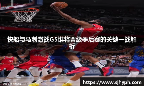 快船与马刺激战G5谁将晋级季后赛的关键一战解析