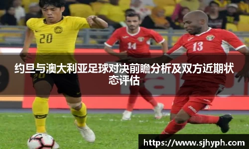 约旦与澳大利亚足球对决前瞻分析及双方近期状态评估