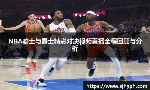 NBA骑士与爵士精彩对决视频直播全程回顾与分析
