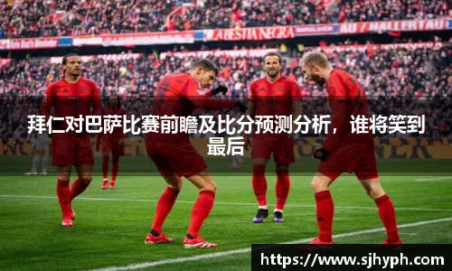 拜仁对巴萨比赛前瞻及比分预测分析，谁将笑到最后
