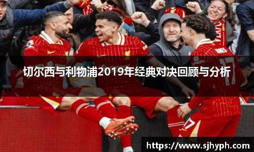 切尔西与利物浦2019年经典对决回顾与分析