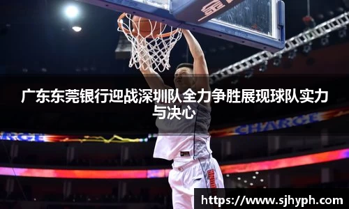 广东东莞银行迎战深圳队全力争胜展现球队实力与决心
