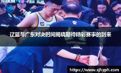 辽篮与广东对决时间揭晓期待精彩赛事的到来